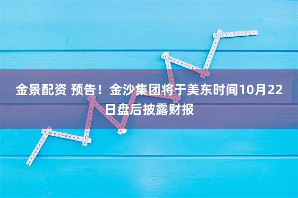 金景配资 预告！金沙集团将于美东时间10月22日盘后披露财报