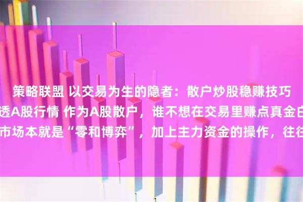 策略联盟 以交易为生的隐者：散户炒股稳赚技巧：认准1类股，5招吃透A股行情 作为A股散户，谁不想在交易里赚点真金白银？可这市场本就是“零和博弈”，加上主力资金的操作，往往是“七成亏损两成平，只剩一成能盈利
