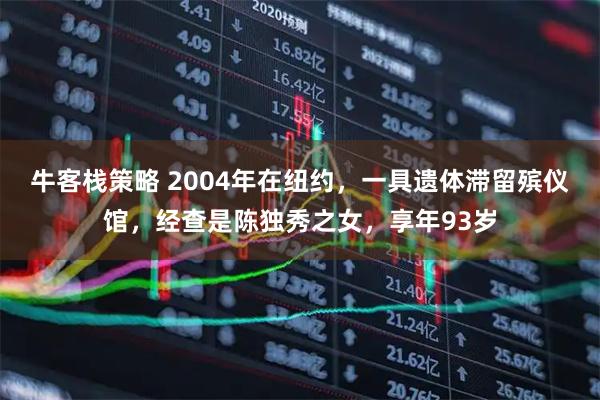 牛客栈策略 2004年在纽约，一具遗体滞留殡仪馆，经查是陈独秀之女，享年93岁