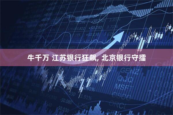 牛千万 江苏银行狂飙, 北京银行守擂