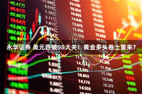永华证券 美元跌破98大关！黄金多头卷土重来？